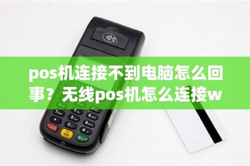 pos机连接不到电脑怎么回事?无线pos机怎么连接wifi pos机连接不到电脑怎么回事?无线pos机怎么连接wifi
