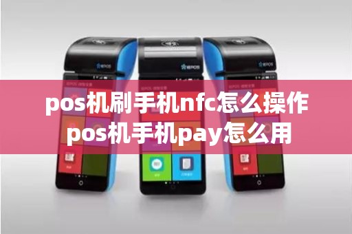 pos机刷手机nfc怎么操作 pos机手机pay怎么用