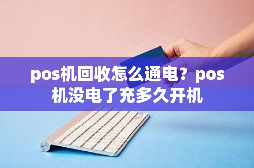 pos机回收怎么通电？pos机没电了充多久开机