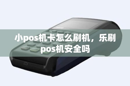 小pos机卡怎么刷机，乐刷pos机安全吗