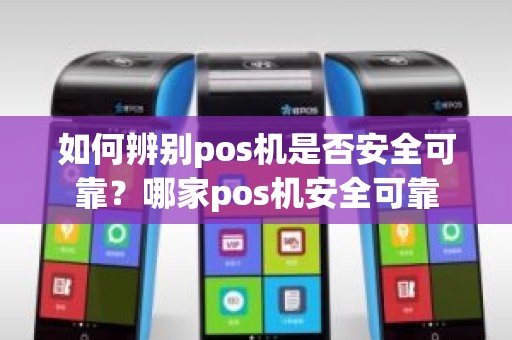 如何辨别pos机是否安全可靠？哪家pos机安全可靠