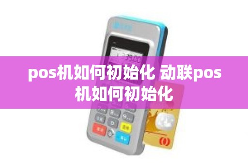 pos机如何初始化 动联pos机如何初始化