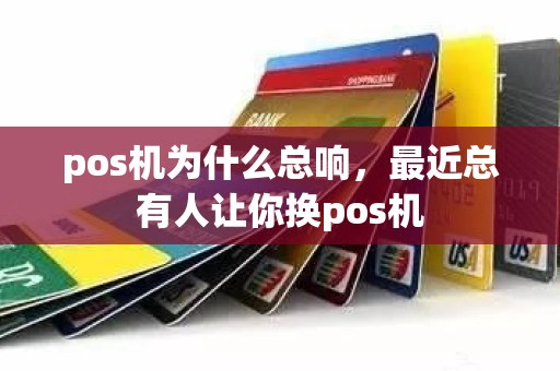 pos机为什么总响，最近总有人让你换pos机