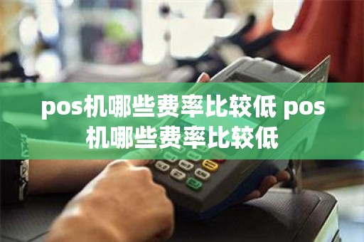 pos机哪些费率比较低 pos机哪些费率比较低
