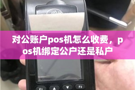 对公账户pos机怎么收费，pos机绑定公户还是私户