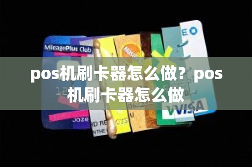 pos机刷卡器怎么做？pos机刷卡器怎么做