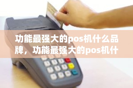 功能最强大的pos机什么品牌，功能最强大的pos机什么品牌