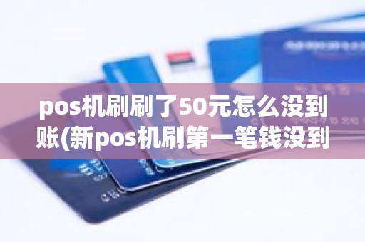 pos机刷刷了50元怎么没到账(新pos机刷第一笔钱没到账)