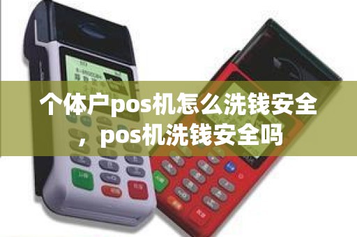 个体户pos机怎么洗钱安全,pos机洗钱安全吗 个体户pos机怎么洗钱安全,pos机洗钱安全吗