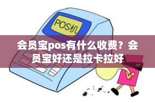 会员宝pos有什么收费？会员宝好还是拉卡拉好