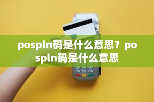 pospln码是什么意思？pospln码是什么意思