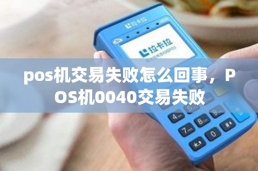 pos机交易失败怎么回事，POS机0040交易失败