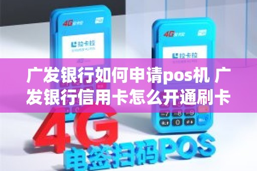 广发银行如何申请pos机 广发银行信用卡怎么开通刷卡功能