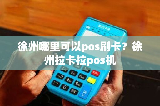 徐州哪里可以pos刷卡？徐州拉卡拉pos机