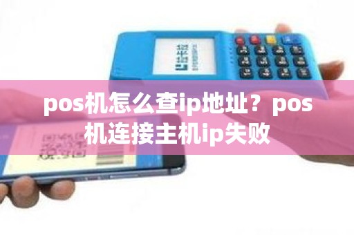pos机怎么查ip地址？pos机连接主机ip失败