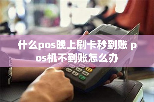什么pos晚上刷卡秒到账 pos机不到账怎么办