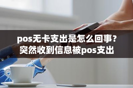pos无卡支出是怎么回事？突然收到信息被pos支出