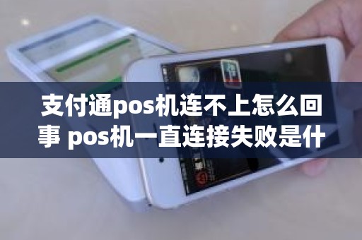 支付通pos机连不上怎么回事 pos机一直连接失败是什么原因
