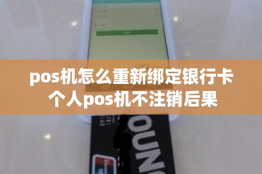 pos机怎么重新绑定银行卡 个人pos机不注销后果