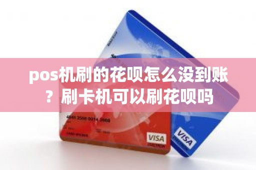 pos机刷的花呗怎么没到账？刷卡机可以刷花呗吗