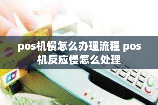 pos机慢怎么办理流程 pos机反应慢怎么处理