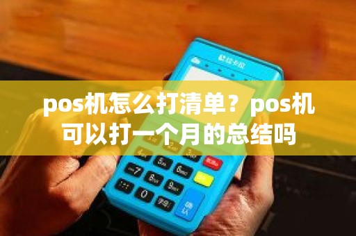 pos机怎么打清单？pos机可以打一个月的总结吗