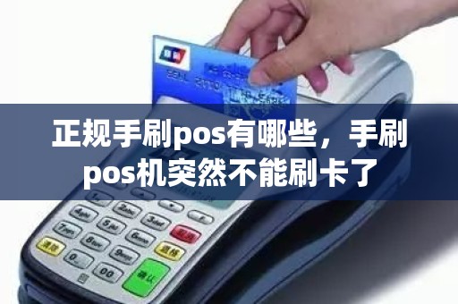 正规手刷pos有哪些，手刷pos机突然不能刷卡了