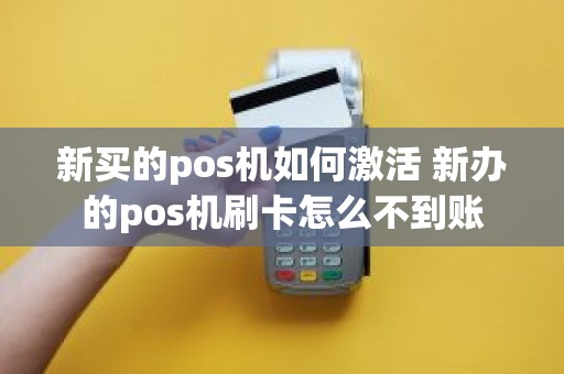 新买的pos机如何激活 新办的pos机刷卡怎么不到账
