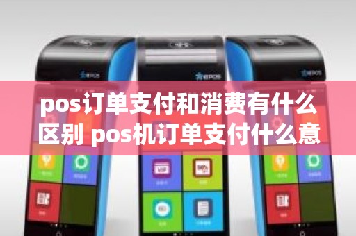 pos订单支付和消费有什么区别 pos机订单支付什么意思
