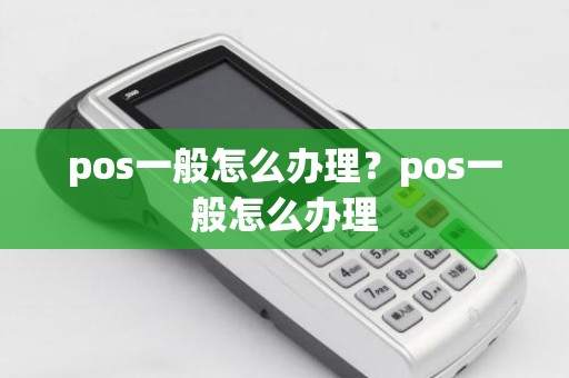 pos一般怎么办理？pos一般怎么办理