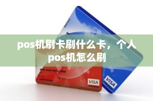 pos机刷卡刷什么卡，个人pos机怎么刷