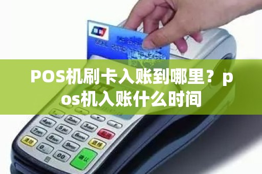 POS机刷卡入账到哪里？pos机入账什么时间