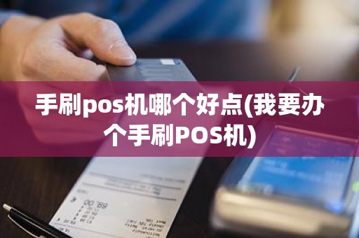 手刷pos机哪个好点(我要办个手刷POS机)