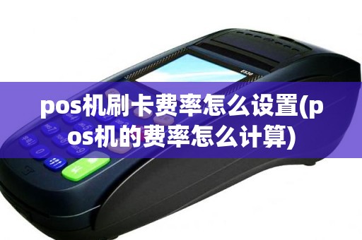 pos机刷卡费率怎么设置(pos机的费率怎么计算)