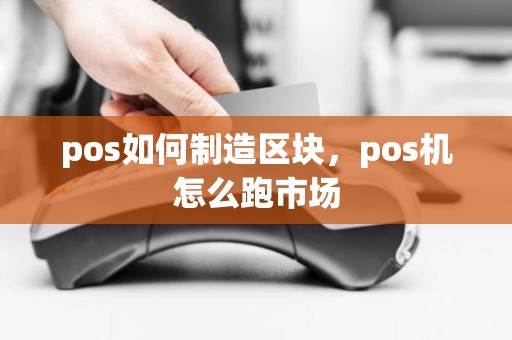 pos如何制造区块，pos机怎么跑市场