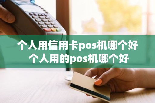 个人用信用卡pos机哪个好 个人用的pos机哪个好
