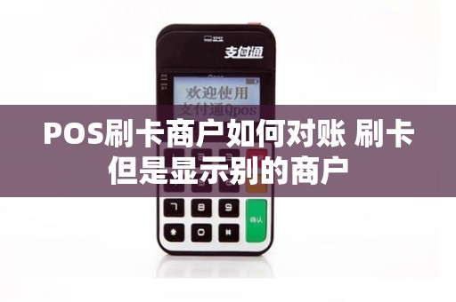 POS刷卡商户如何对账 刷卡但是显示别的商户