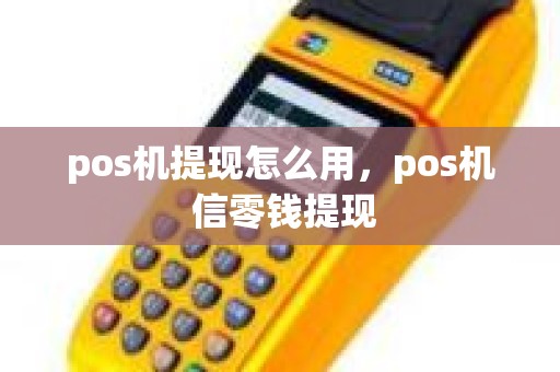 pos机提现怎么用，pos机 信零钱提现