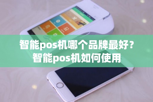 智能pos机哪个品牌最好？智能pos机如何使用