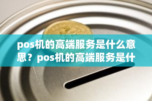 pos机的高端服务是什么意思？pos机的高端服务是什么意思