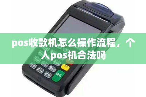 pos收款机怎么操作流程，个人pos机合法吗