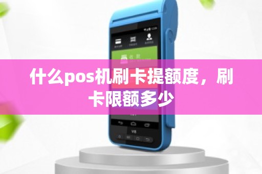 什么pos机刷卡提额度，刷卡限额多少