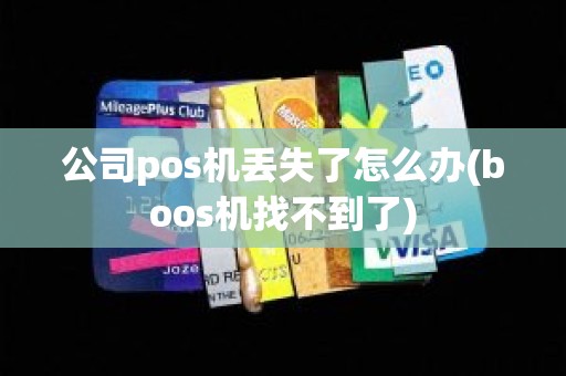 公司pos机丢失了怎么办(boos机找不到了)