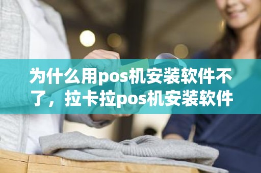 为什么用pos机安装软件不了，拉卡拉pos机安装软件
