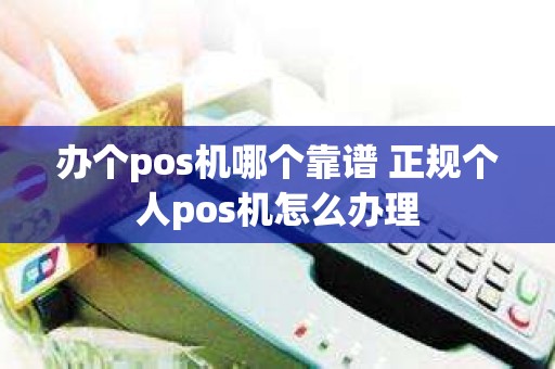 办个pos机哪个靠谱 正规个人pos机怎么办理