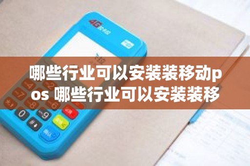 哪些行业可以安装装移动pos 哪些行业可以安装装移动pos