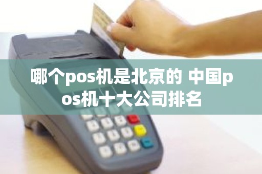 哪个pos机是北京的 中国pos机十大公司排名