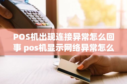 POS机出现连接异常怎么回事 pos机显示网络异常怎么办
