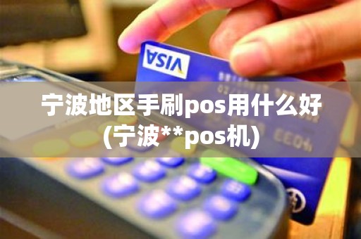 宁波地区手刷pos用什么好(宁波**pos机)