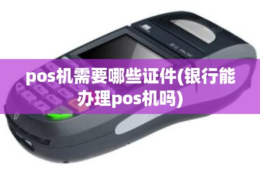pos机需要哪些证件(银行能办理pos机吗)